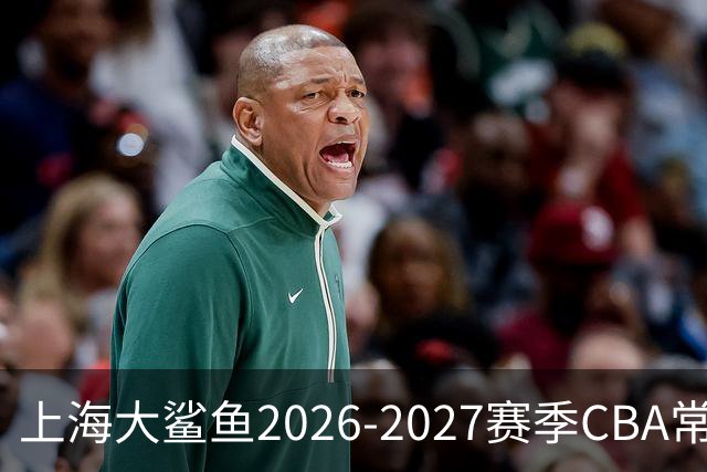 上海大鲨鱼2026-2027赛季CBA常规赛主场套票售罄