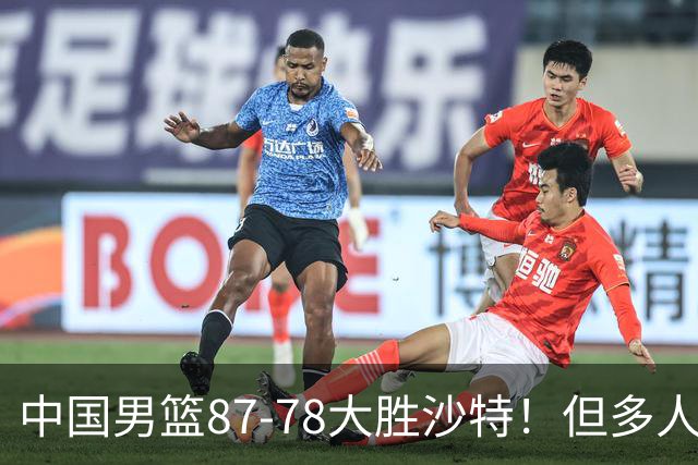 中国男篮87-78大胜沙特！但多人状态拉胯，两大缺陷或葬送夺冠路