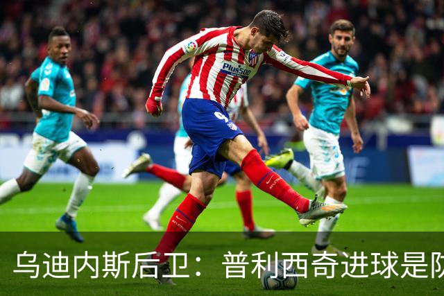 乌迪内斯后卫：普利西奇进球是防线的疏忽，我们必须尽量减少错误
