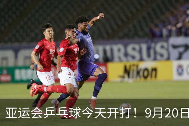亚运会乒乓球今天开打！9月20日赛程：国乒4场团体对决，或将迎战朱雨玲