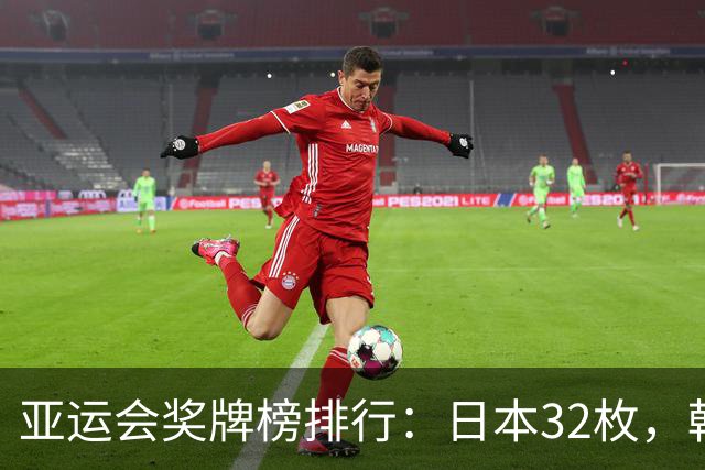 亚运会奖牌榜排行：日本32枚，韩国23枚，中国代表团太让国人骄傲