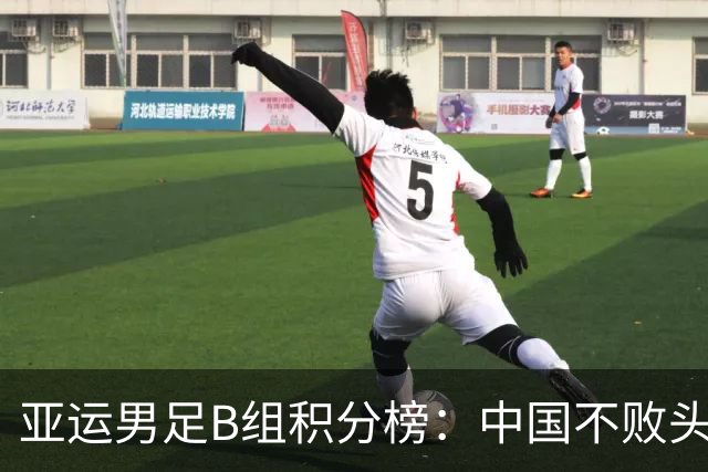 亚运男足B组积分榜：中国不败头名出线 朝鲜末轮逆转升第二