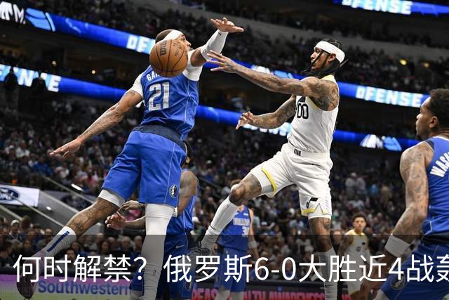 何时解禁？俄罗斯6-0大胜近4战轰14球0丢球，禁赛以来排名稳定30+