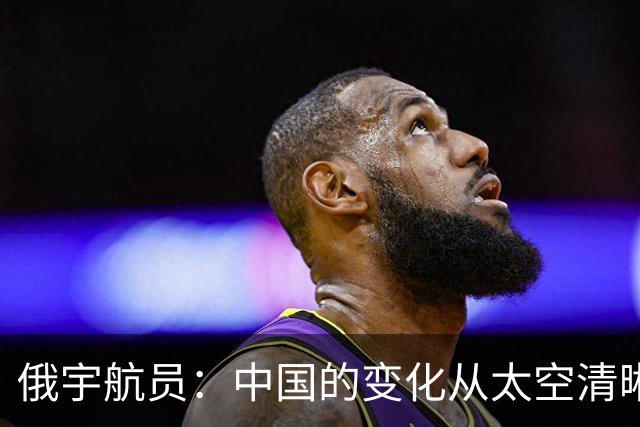 俄宇航员：中国的变化从太空清晰可见