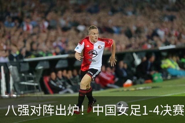 八强对阵出炉！中国女足1-4决赛迎战越南，半决赛或碰朝鲜