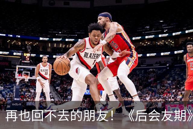 再也回不去的朋友！《后会友期》马天宇和张萌的疏离，比冷战更虐一万倍