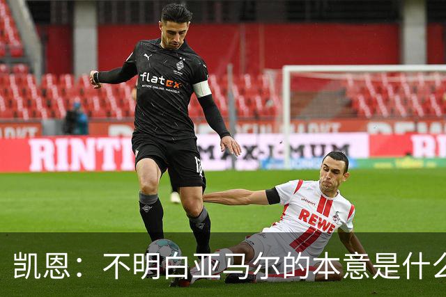 凯恩：不明白亚马尔的本意是什么，每个人都有权发表看法