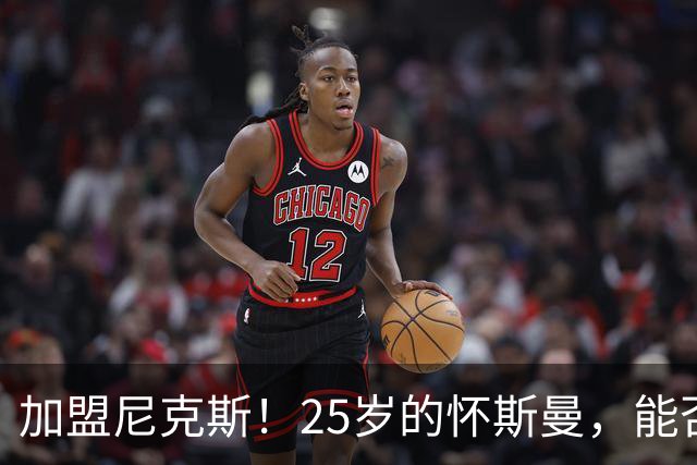 加盟尼克斯！25岁的怀斯曼，能否重返NBA？