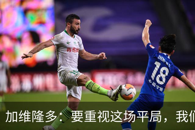 加维隆多：要重视这场平局，我们知道自己需要扭转局面