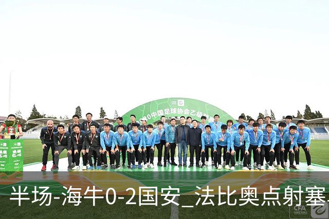 半场-海牛0-2国安 法比奥点射塞鸟建功 按此比分结束海牛提前降级