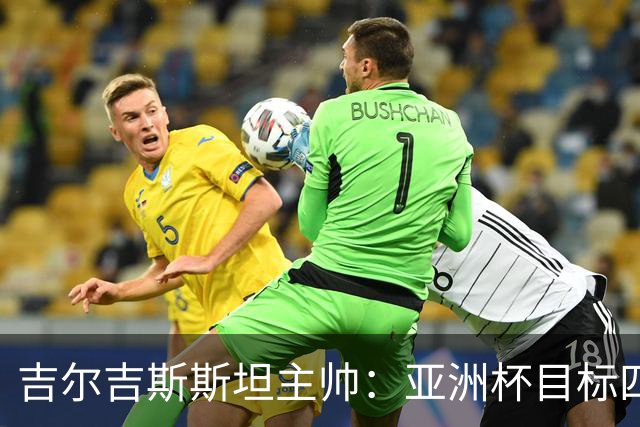 吉尔吉斯斯坦主帅：亚洲杯目标四强，先力争小组出线