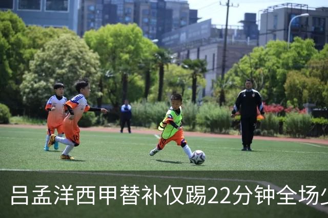 吕孟洋西甲替补仅踢22分钟全场少触球，一次过人一次妙传却难获队友信任
