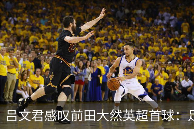 吕文君感叹前田大然英超首球：足球没捷径，需要慢慢积累经验