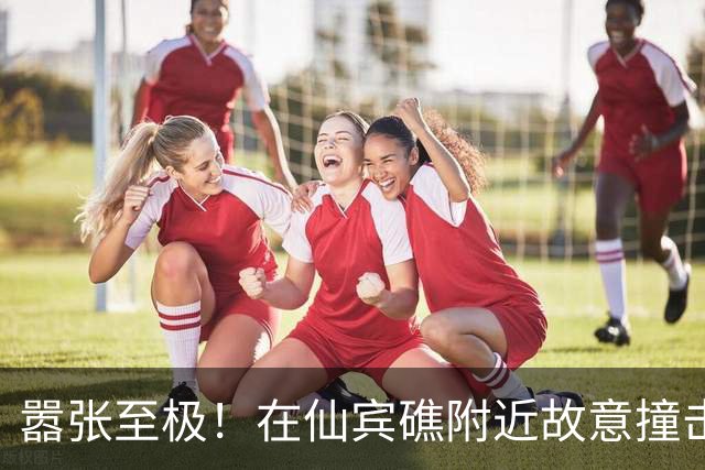 嚣张至极！在仙宾礁附近故意撞击中国海警船的菲船，护栏被撞烂了
