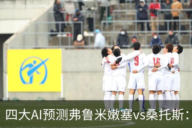 四大AI预测弗鲁米嫩塞vs桑托斯：两家看好客胜，两家倾向平局