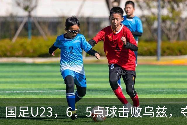 国足U23，6：5点球击败乌兹，夺得铜牌，三名球员发挥出色，李昊神了