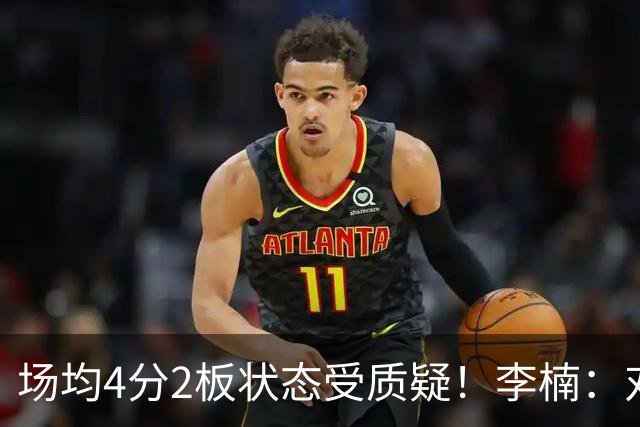 场均4分2板状态受质疑！李楠：对沃特斯充分信任