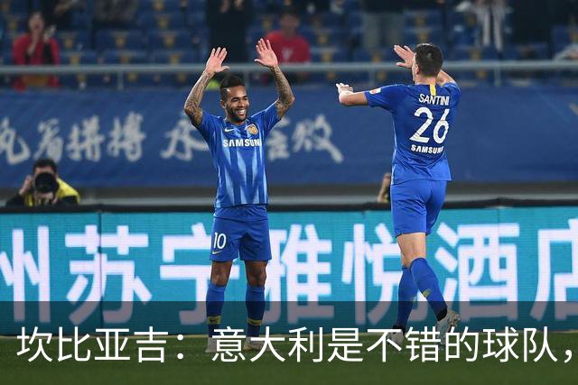 坎比亚吉：意大利是不错的球队，我们必须在失望后证明这一点