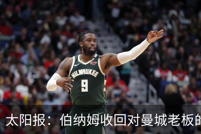 太阳报：伯纳姆收回对曼城老板的支持；曼城或遭刑事调查