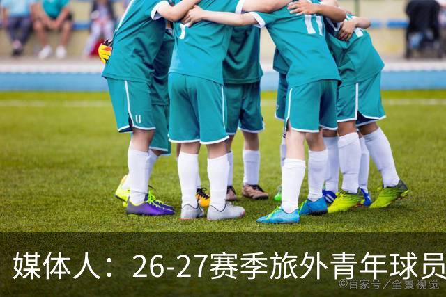 媒体人：26-27赛季旅外青年球员共18人 徐昕等4人无缘NCAA