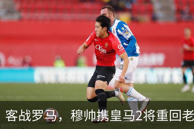 客战罗马，穆帅携皇马2将重回老东家，皇马迎来欧冠关键试金石