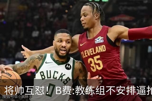 将帅互怼！B费:教练组不安排逼抢 卡里克:不跑动就别想赢