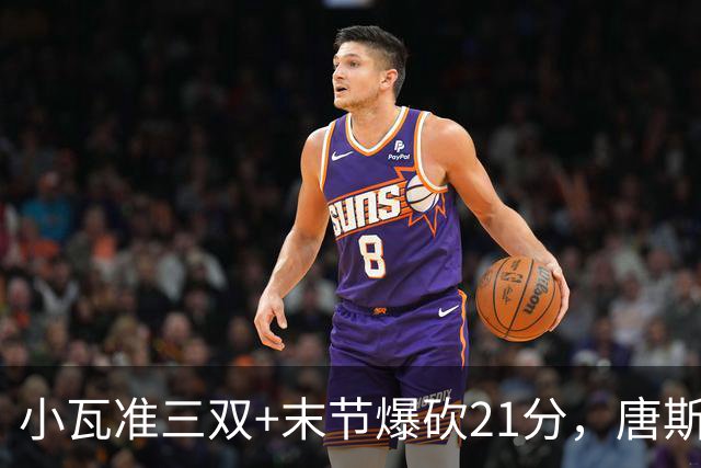 小瓦准三双+末节爆砍21分，唐斯22+14带不动，尼克斯不敌魔术吞3连败