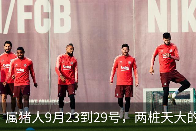 属猪人9月23到29号，两桩天大的喜事砸上门，躲都躲不掉