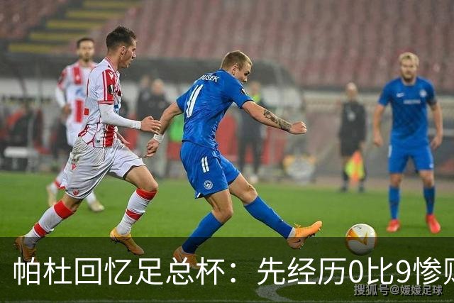 帕杜回忆足总杯：先经历0比9惨败，后加时进球淘汰利物浦