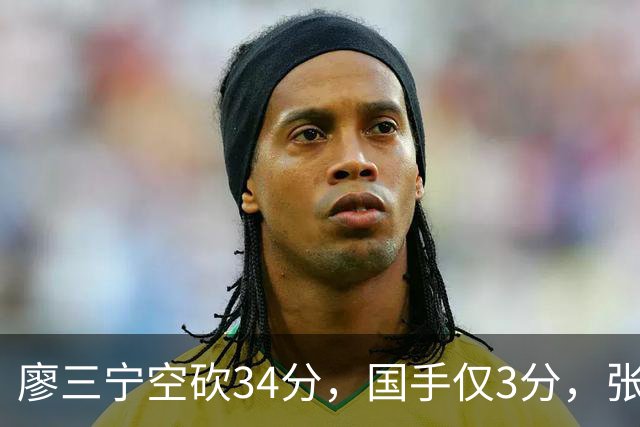 廖三宁空砍34分，国手仅3分，张镇麟28分大胜对手