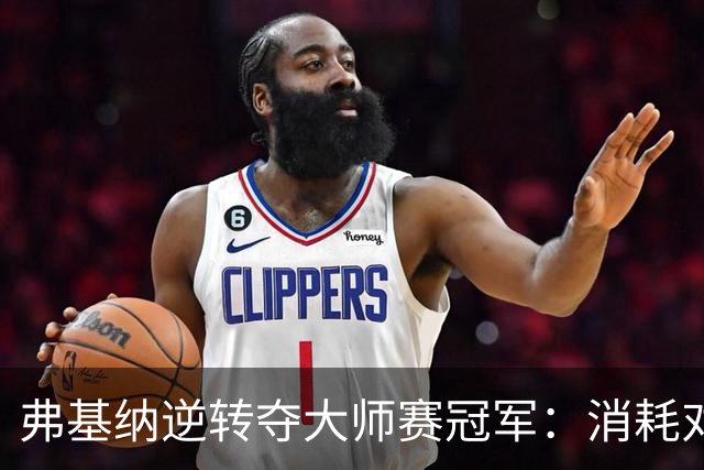 弗基纳逆转夺大师赛冠军：消耗对手体能是唯一机会