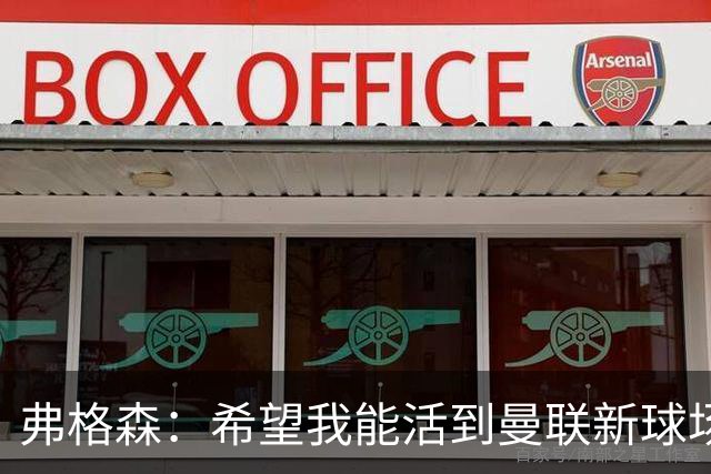 弗格森：希望我能活到曼联新球场开幕，再过5年我都快90岁了