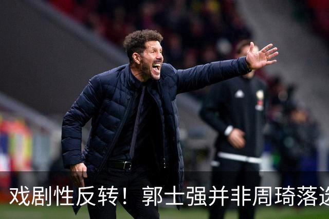 戏剧性反转！郭士强并非周琦落选亚运决策者，周琦摊牌，球迷意外