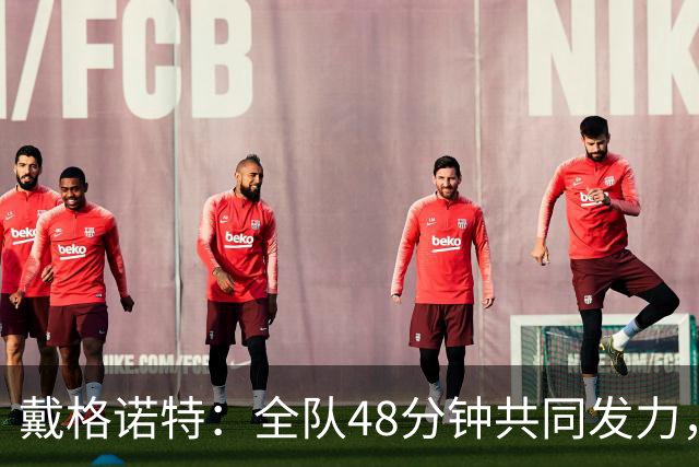 戴格诺特：全队48分钟共同发力，顶住了马刺反扑