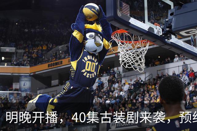 明晚开播，40集古装剧来袭，预约破500万、全员高颜值，要火
