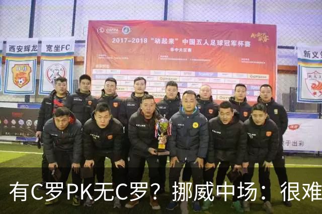 有C罗PK无C罗？挪威中场：很难说哪个葡萄牙更强 我对C罗充满敬意