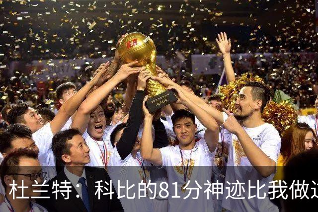杜兰特：科比的81分神迹比我做过的任何事情都要伟大
