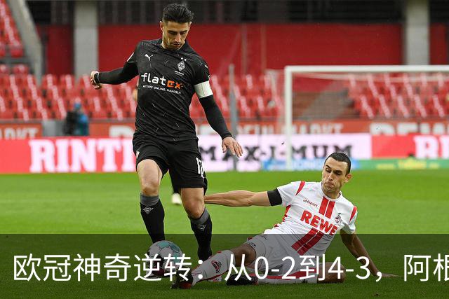 欧冠神奇逆转：从0-2到4-3，阿根廷球星梅开二度，英超豪门欧冠3连胜
