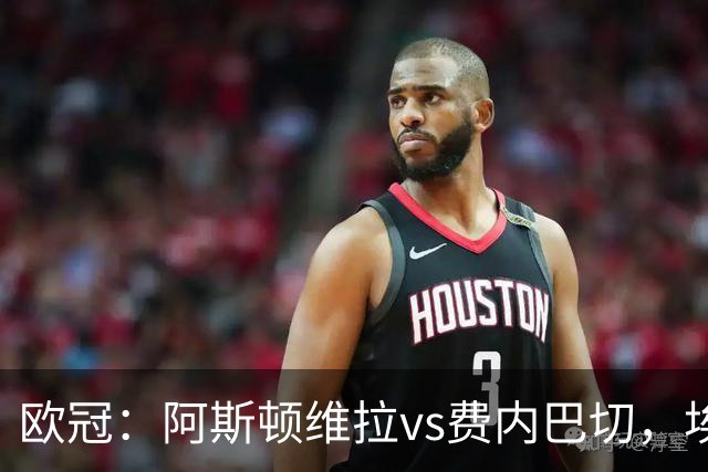 欧冠：阿斯顿维拉vs费内巴切，埃梅里表示“明天的比赛会很艰难”