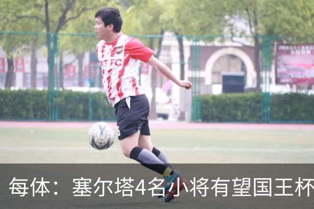 每体：塞尔塔4名小将有望国王杯迎来首秀