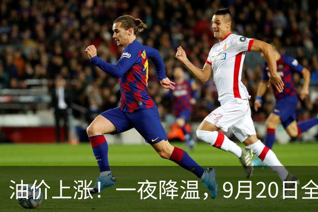 油价上涨！一夜降温，9月20日全国92,95汽油“预涨600元/吨”，3天大涨“缩水”35元/吨，下次9月24日调价，95汽油或涨超9.3元/升！