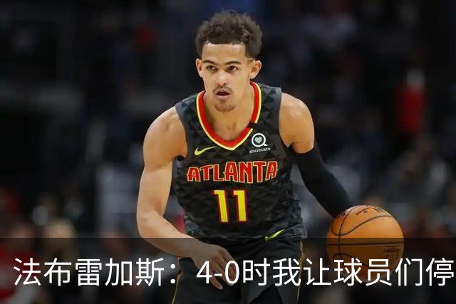 法布雷加斯：4-0时我让球员们停止跑动，这导致丢球，我很后悔；卡里克：我100%为球队的表现负责，责任到我为止