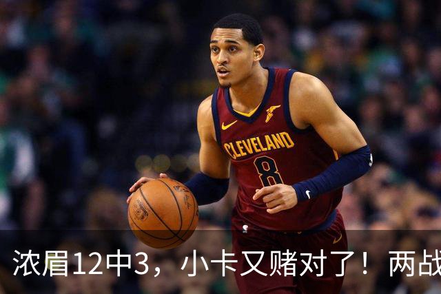 浓眉12中3，小卡又赌对了！两战逼出50次失误，东部再添争冠热门