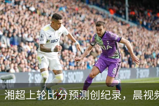 湘超上轮比分预测创纪录，晨视频AI预言这轮长沙3-0，这次准吗？