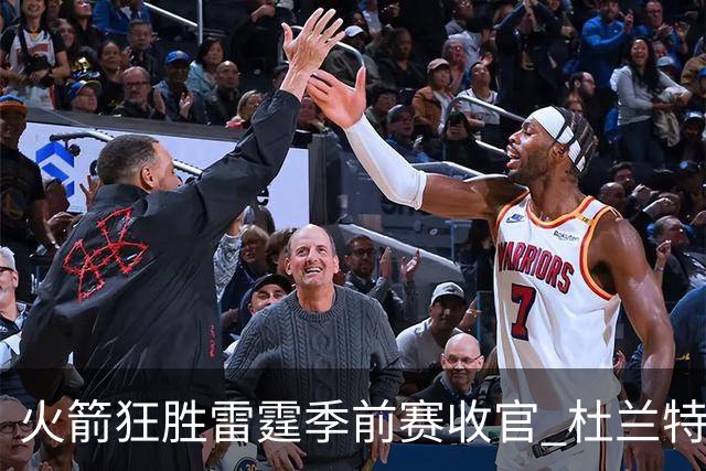 火箭狂胜雷霆季前赛收官 杜兰特隐身是刻意为之吗？