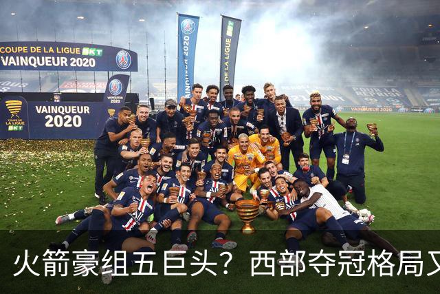 火箭豪组五巨头？西部夺冠格局又变了