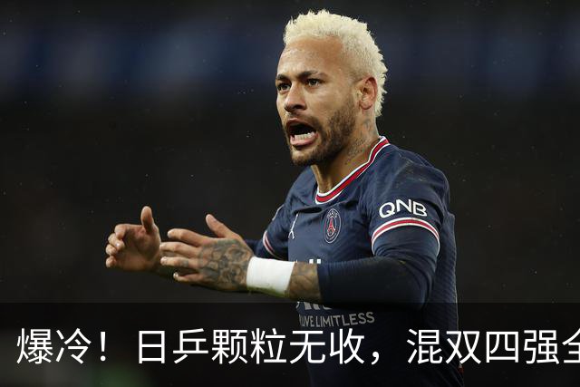 爆冷！日乒颗粒无收，混双四强全部出局，林诗栋蒯曼对阵韩国强敌