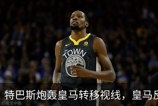 特巴斯炮轰皇马转移视线，皇马反手要求公正