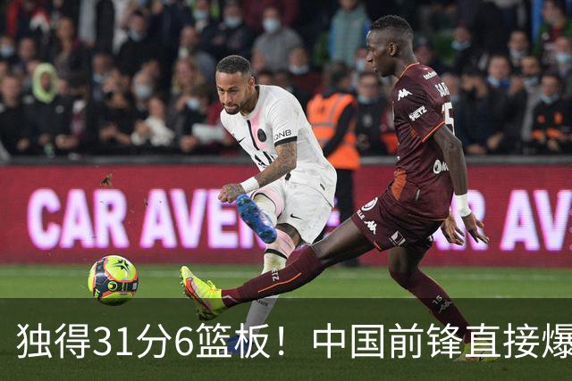 独得31分6篮板！中国前锋直接爆发，生涯最强一战