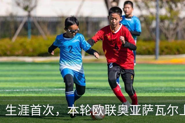 生涯首次，本轮欧联奥亚萨瓦尔上演助攻帽子戏法